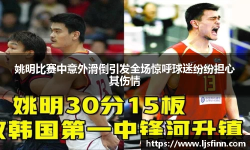 姚明比赛中意外滑倒引发全场惊呼球迷纷纷担心其伤情